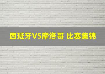 西班牙VS摩洛哥 比赛集锦